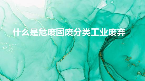什么是危废固废分类工业废弃物处理新技术的前沿探索