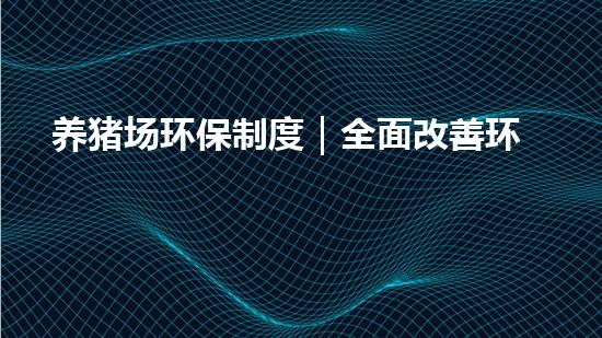 养猪场环保制度｜全面改善环境影响