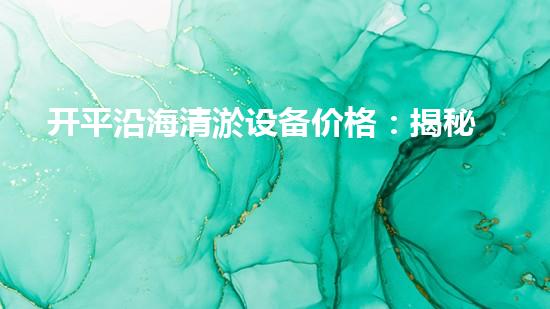 开平沿海清淤设备价格：揭秘！这款神奇设备究竟有何魔力？