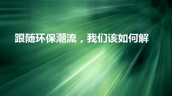 跟随环保潮流，我们该如何解决环境污染？.